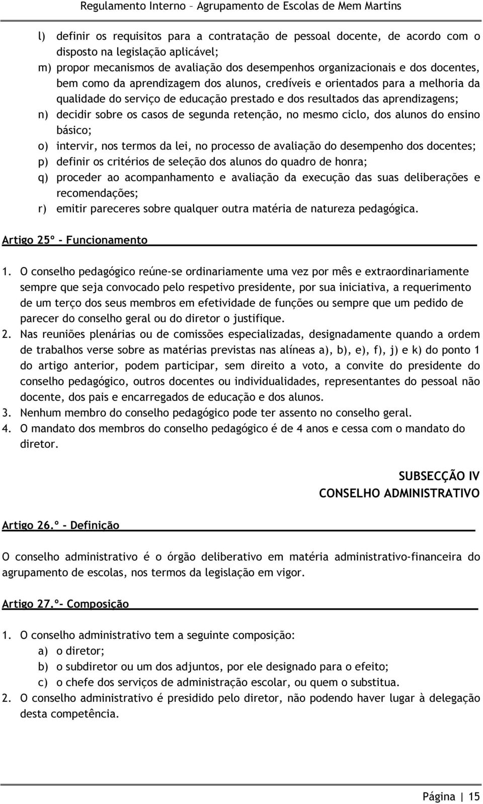 no mesmo ciclo, dos alunos do ensino básico; o) intervir, nos termos da lei, no processo de avaliação do desempenho dos docentes; p) definir os critérios de seleção dos alunos do quadro de honra; q)