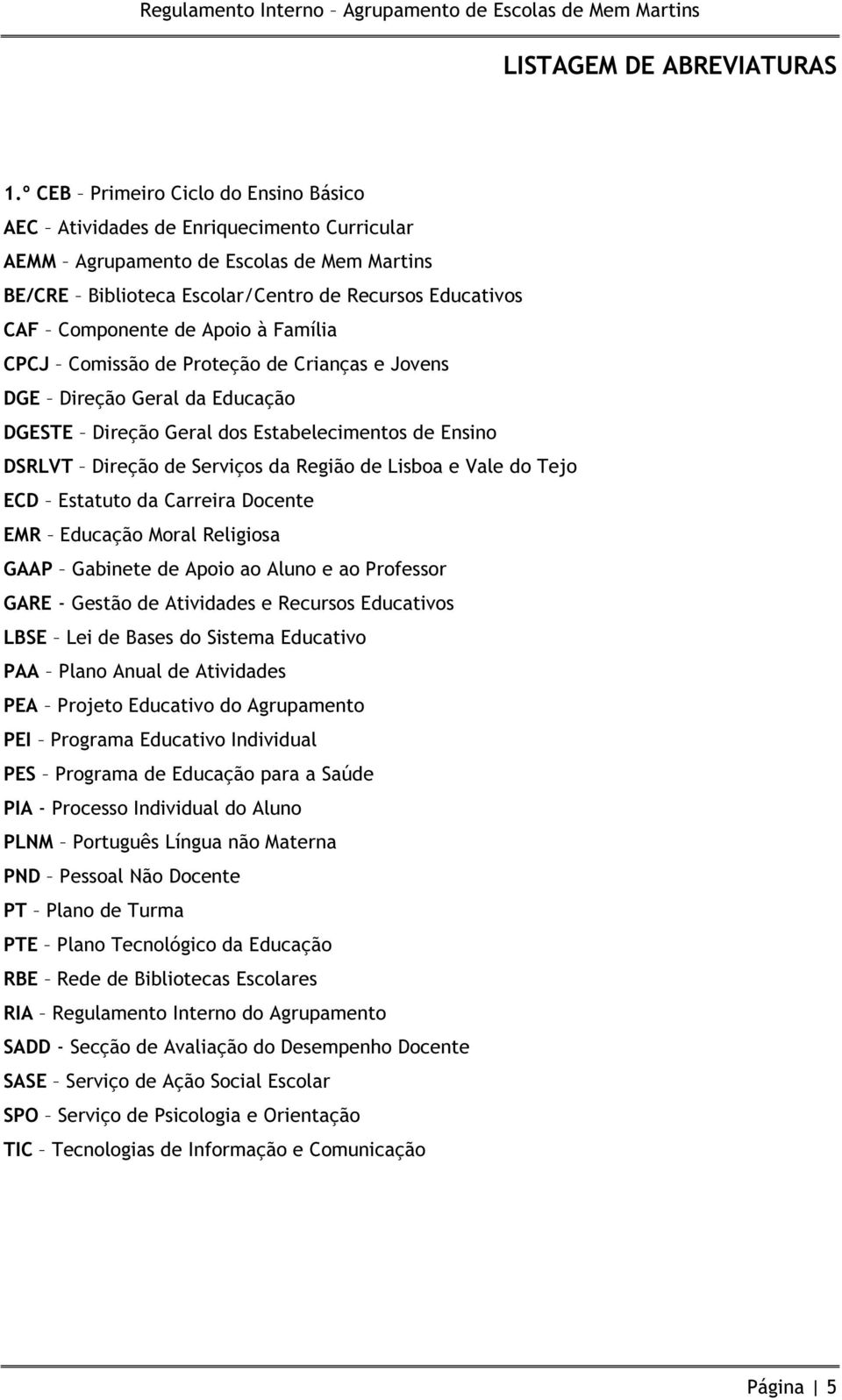 Apoio à Família CPCJ Comissão de Proteção de Crianças e Jovens DGE Direção Geral da Educação DGESTE Direção Geral dos Estabelecimentos de Ensino DSRLVT Direção de Serviços da Região de Lisboa e Vale