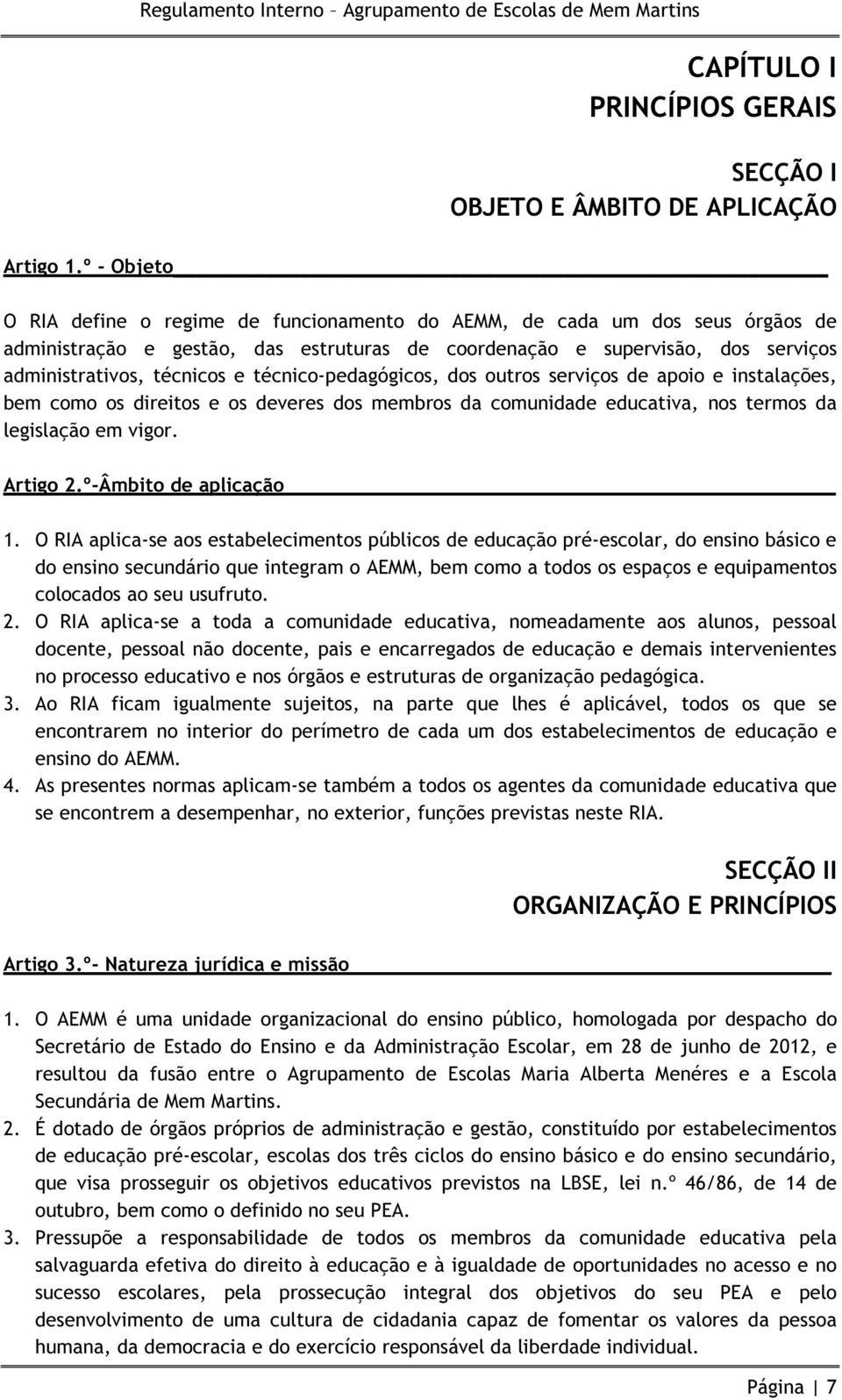 técnico-pedagógicos, dos outros serviços de apoio e instalações, bem como os direitos e os deveres dos membros da comunidade educativa, nos termos da legislação em vigor. Artigo 2.