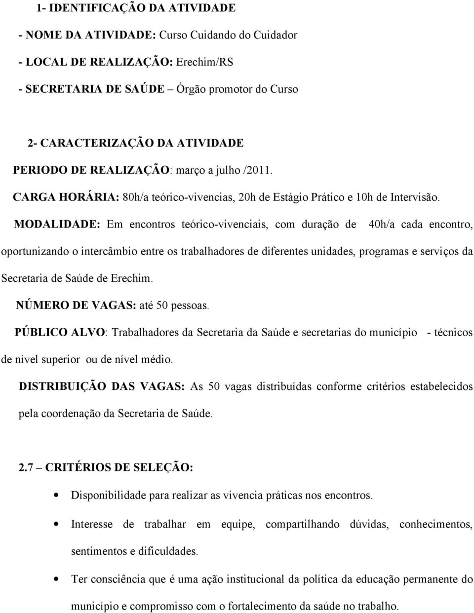 MODALIDADE: Em encontros teórico-vivenciais, com duração de 40h/a cada encontro, oportunizando o intercâmbio entre os trabalhadores de diferentes unidades, programas e serviços da Secretaria de Saúde