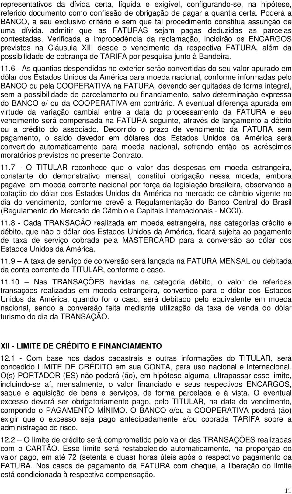 Verificada a improcedência da reclamação, incidirão os ENCARGOS previstos na Cláusula XIII desde o vencimento da respectiva FATURA, além da possibilidade de cobrança de TARIFA por pesquisa junto à