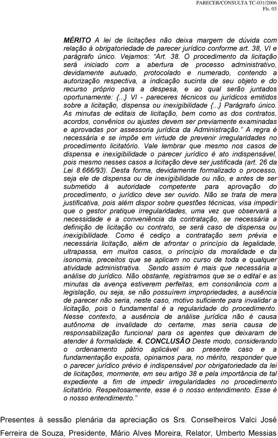 O procedimento da licitação será iniciado com a abertura de processo administrativo, devidamente autuado, protocolado e numerado, contendo a autorização respectiva, a indicação sucinta de seu objeto