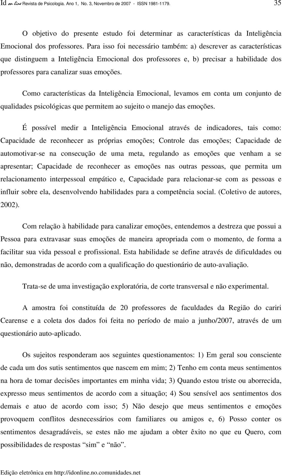 Como características da Inteligência Emocional, levamos em conta um conjunto de qualidades psicológicas que permitem ao sujeito o manejo das emoções.