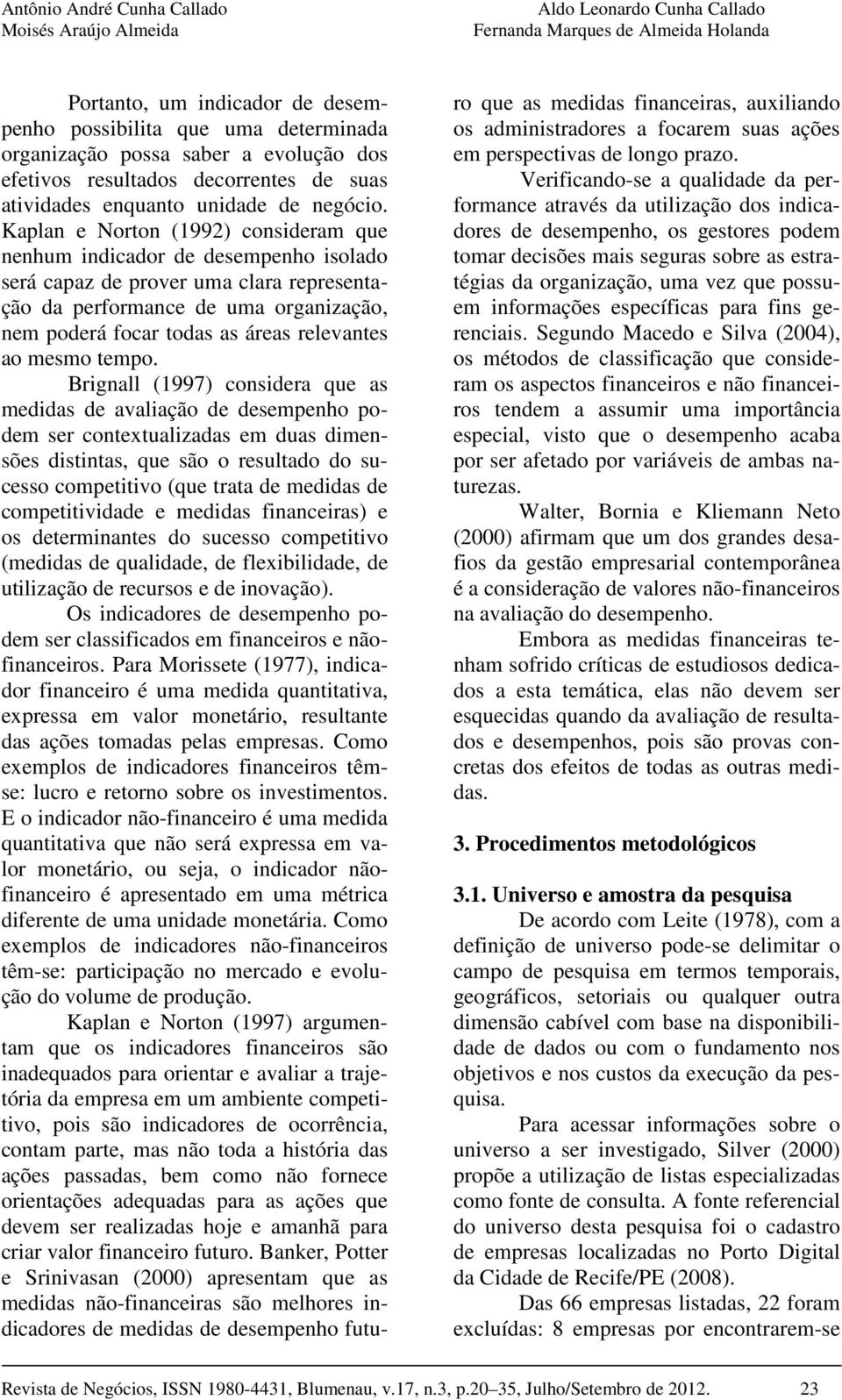 Kaplan e Norton (1992) consideram que nenhum indicador de desempenho isolado será capaz de prover uma clara representação da performance de uma organização, nem poderá focar todas as áreas relevantes