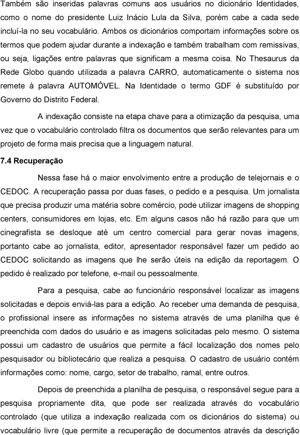 No Thesaurus da Rede Globo quando utilizada a palavra CARRO, automaticamente o sistema nos remete à palavra AUTOMÓVEL. Na Identidade o termo GDF é substituído por Governo do Distrito Federal.