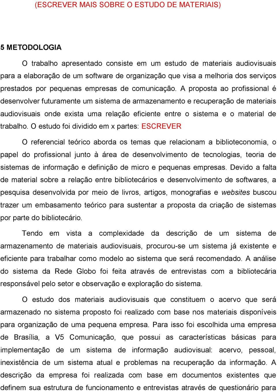 A proposta ao profissional é desenvolver futuramente um sistema de armazenamento e recuperação de materiais audiovisuais onde exista uma relação eficiente entre o sistema e o material de trabalho.