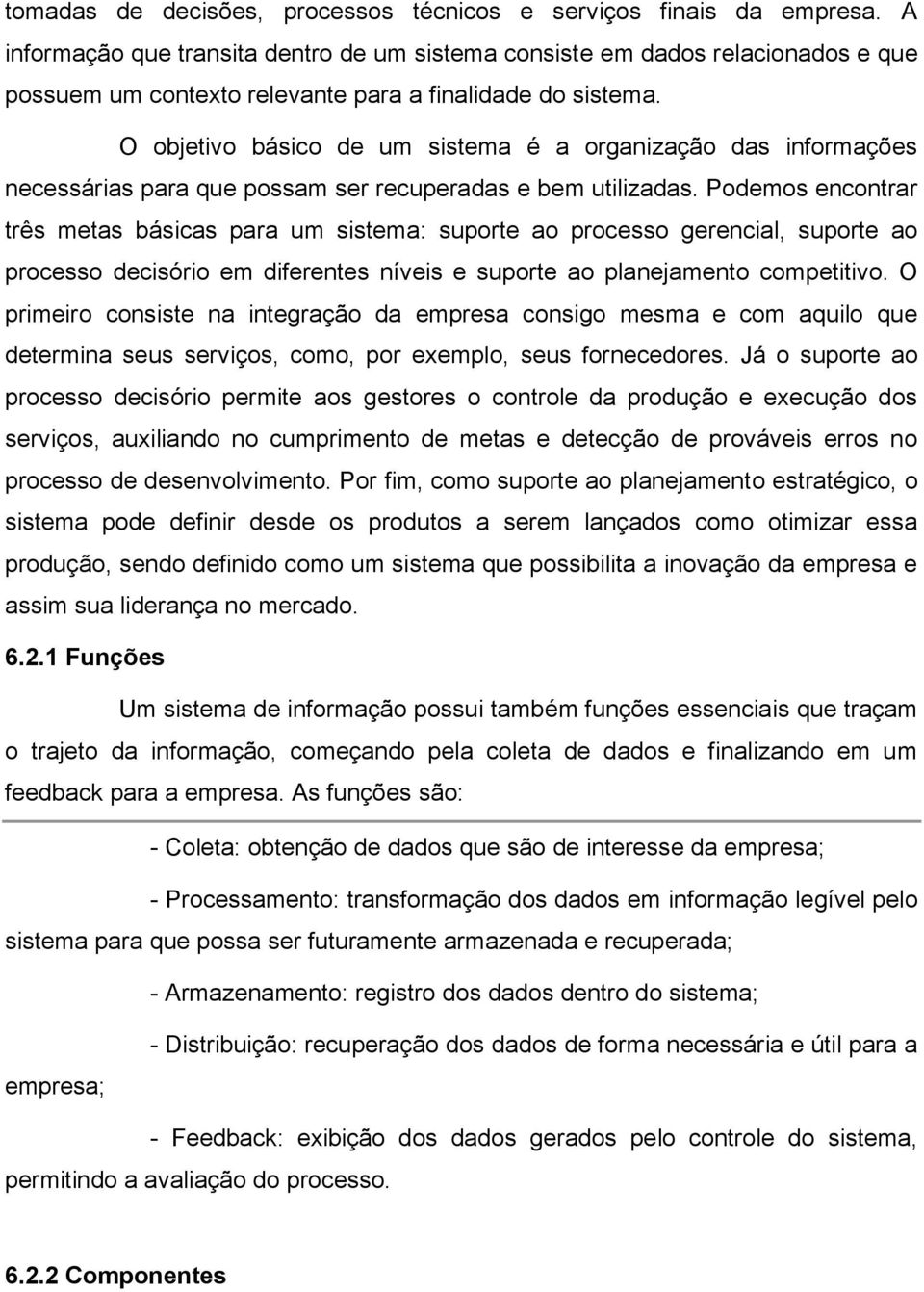 O objetivo básico de um sistema é a organização das informações necessárias para que possam ser recuperadas e bem utilizadas.