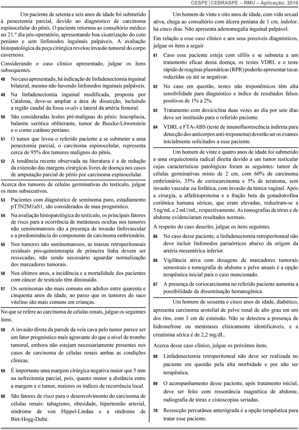 Considerando o caso clínico apresentado, julgue os itens subsequentes. 48 No caso apresentado, há indicação de linfadenectomia inguinal bilateral, mesmo não havendo linfonodos inguinais palpáveis.