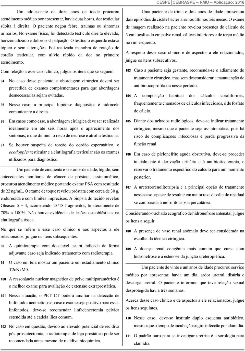 Foi realizada manobra de rotação do cordão testicular, com alívio rápido da dor no primeiro atendimento. Com relação a esse caso clínico, julgue os itens que se seguem.