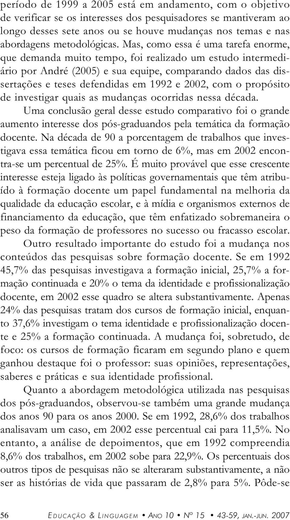 de investigr quis s mudnçs ocorrids ness décd. Um conclusão gerl desse estudo comprtivo foi o grnde umento interesse dos pós-grdundos pel temátic d formção docente.