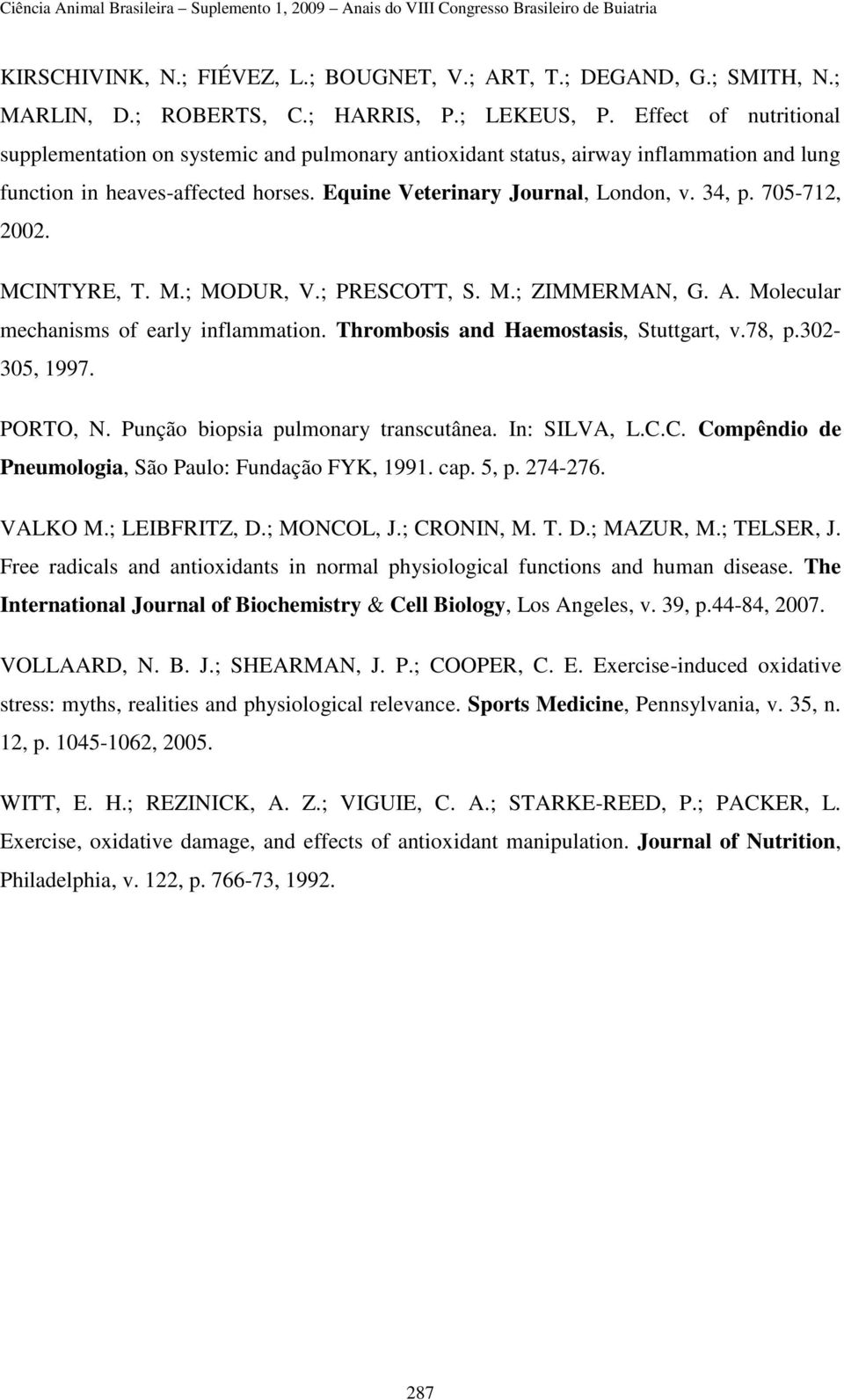 705-712, 2002. MCINTYRE, T. M.; MODUR, V.; PRESCOTT, S. M.; ZIMMERMAN, G. A. Molecular mechanisms of early inflammation. Thrombosis and Haemostasis, Stuttgart, v.78, p.302-305, 1997. PORTO, N.