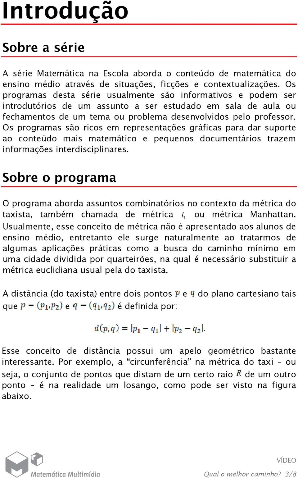 Os programas são ricos em representações gráficas para dar suporte ao conteúdo mais matemático e pequenos documentários trazem informações interdisciplinares.