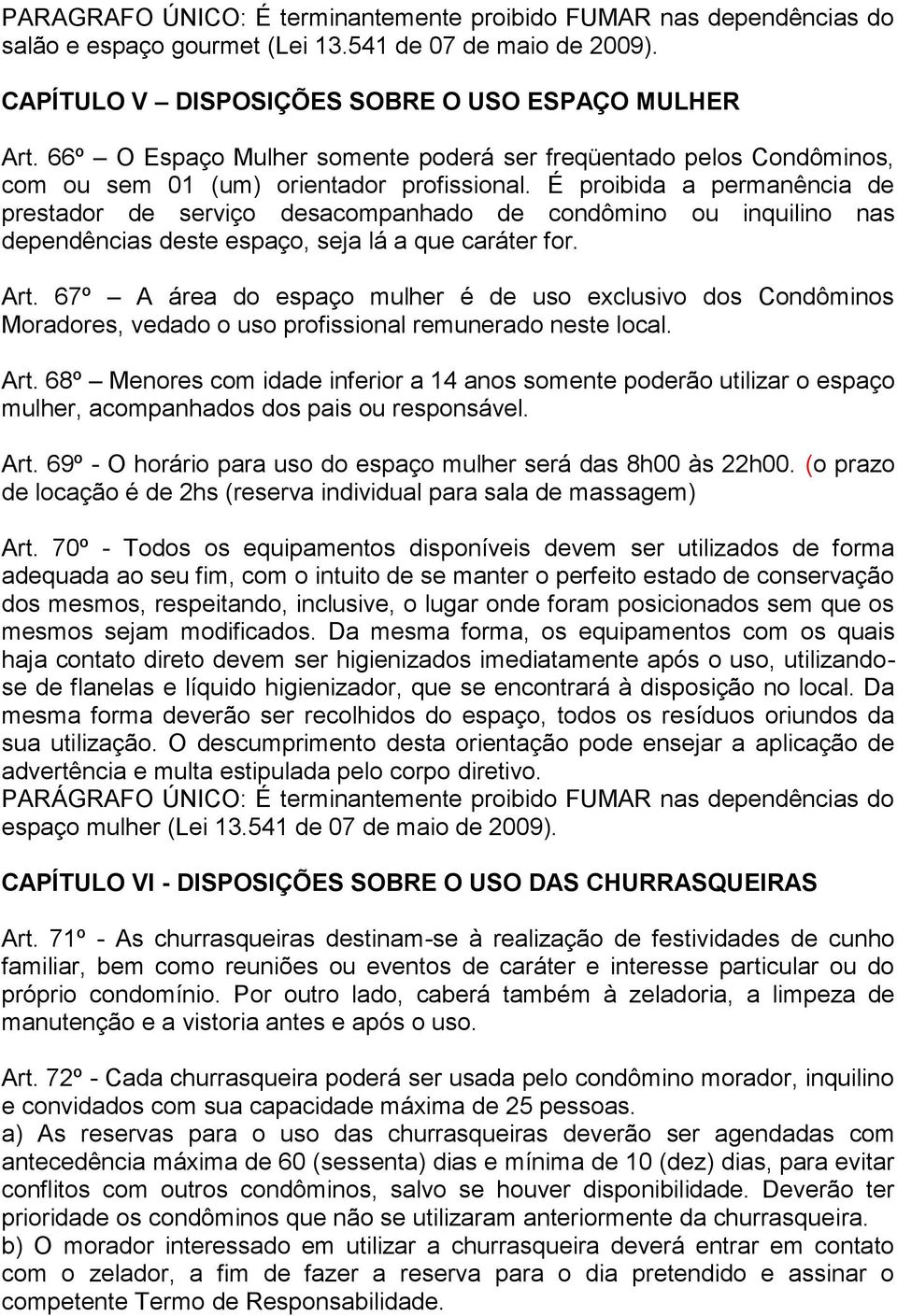 É proibida a permanência de prestador de serviço desacompanhado de condômino ou inquilino nas dependências deste espaço, seja lá a que caráter for. Art.