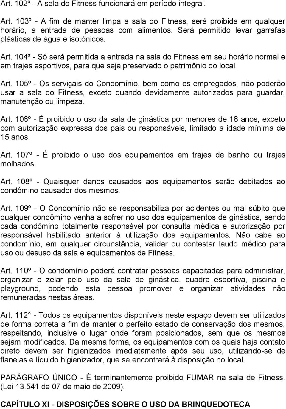 104º - Só será permitida a entrada na sala do Fitness em seu horário normal e em trajes esportivos, para que seja preservado o patrimônio do local. Art.