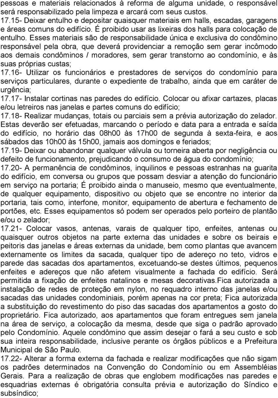 Esses materiais são de responsabilidade única e exclusiva do condômino responsável pela obra, que deverá providenciar a remoção sem gerar incômodo aos demais condôminos / moradores, sem gerar