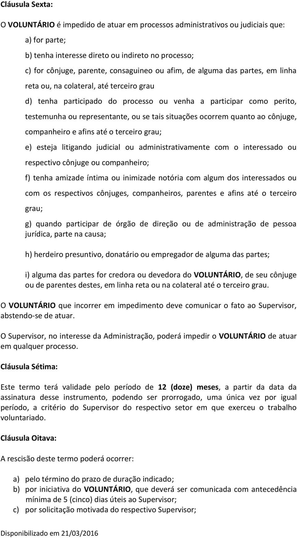 ocorrem quanto ao cônjuge, companheiro e afins até o terceiro grau; e) esteja litigando judicial ou administrativamente com o interessado ou respectivo cônjuge ou companheiro; f) tenha amizade íntima