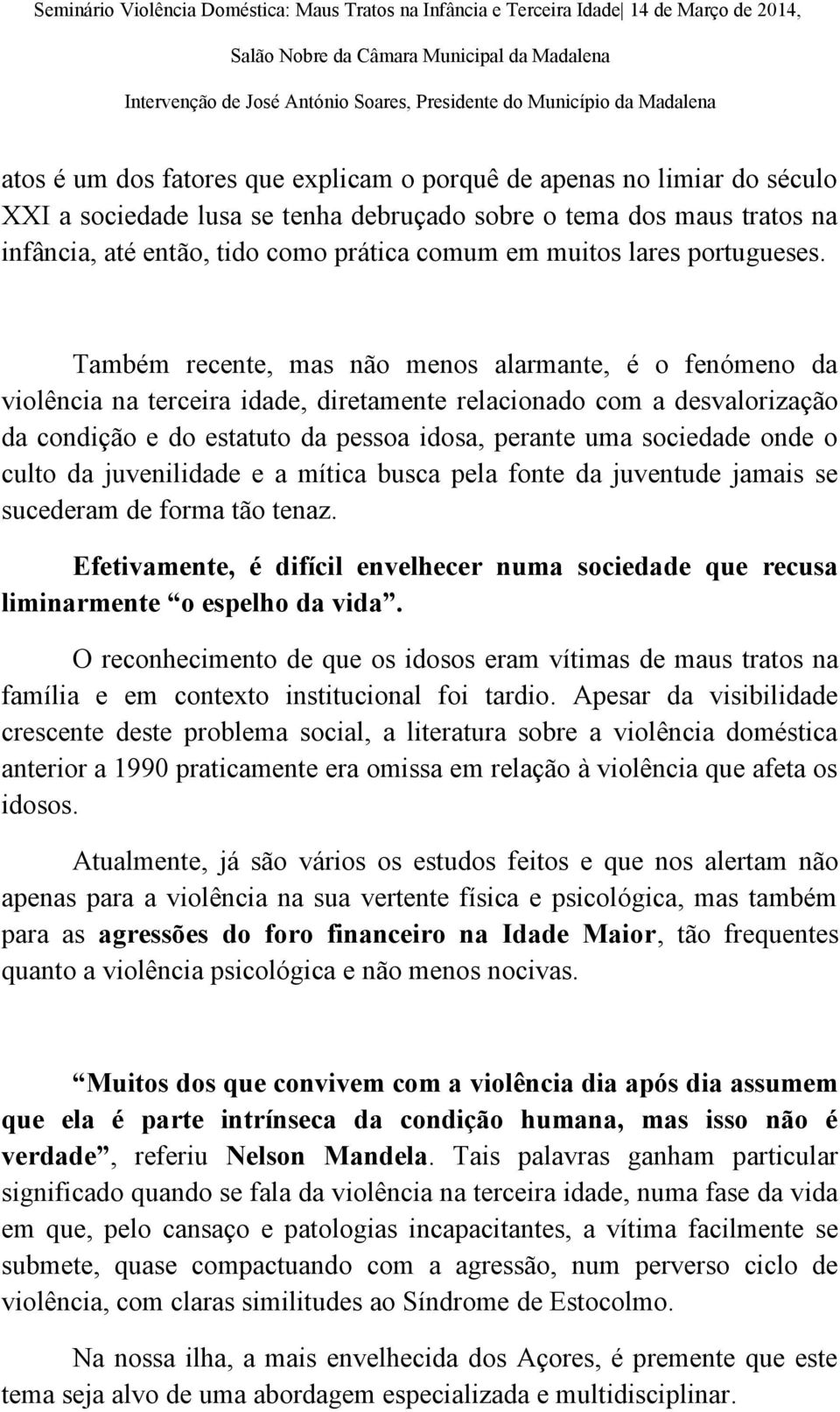 Também recente, mas não menos alarmante, é o fenómeno da violência na terceira idade, diretamente relacionado com a desvalorização da condição e do estatuto da pessoa idosa, perante uma sociedade