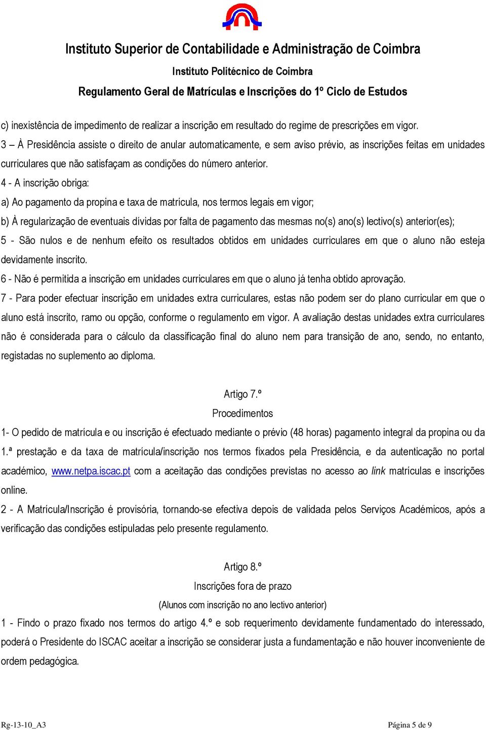 4 - A inscrição obriga: a) Ao pagamento da propina e taxa de matrícula, nos termos legais em vigor; b) À regularização de eventuais dívidas por falta de pagamento das mesmas no(s) ano(s) lectivo(s)