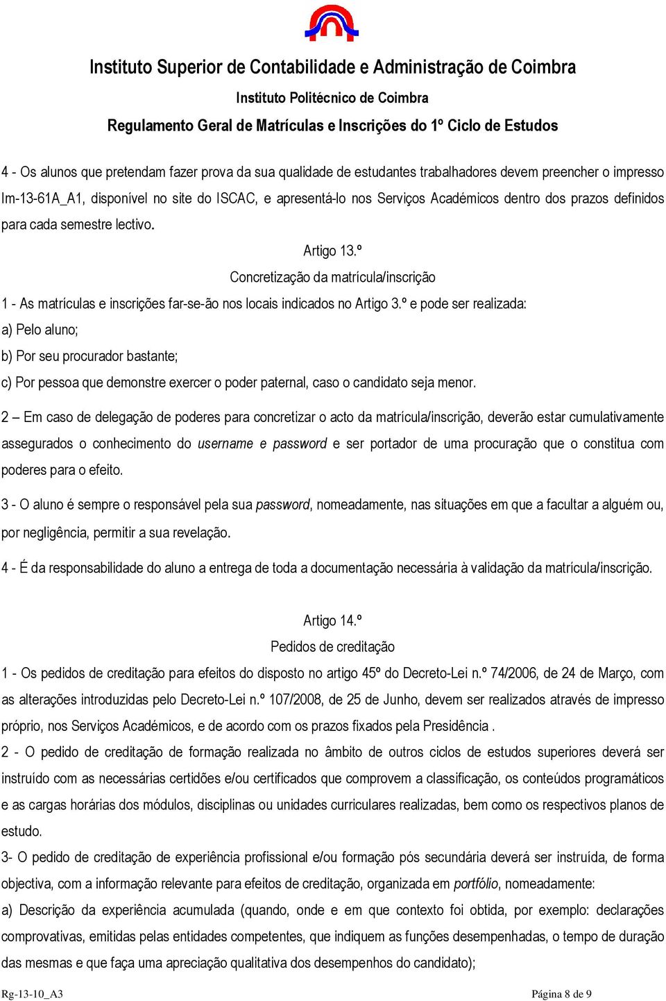 º e pode ser realizada: a) Pelo aluno; b) Por seu procurador bastante; c) Por pessoa que demonstre exercer o poder paternal, caso o candidato seja menor.