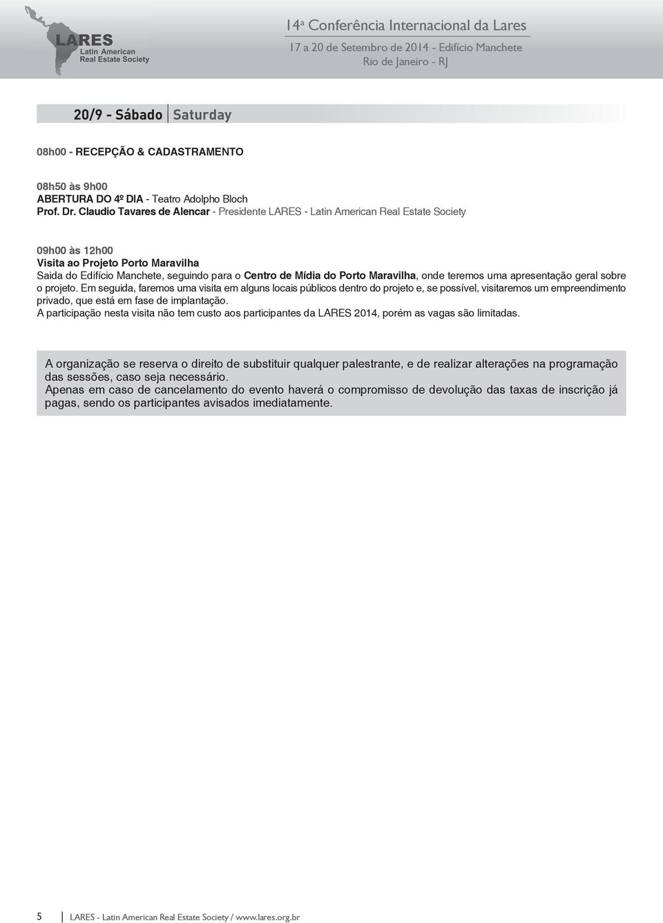 Em seguida, faremos uma visita em alguns locais públicos dentro do projeto e, se possível, visitaremos um empreendimento privado, que está em fase de implantação.