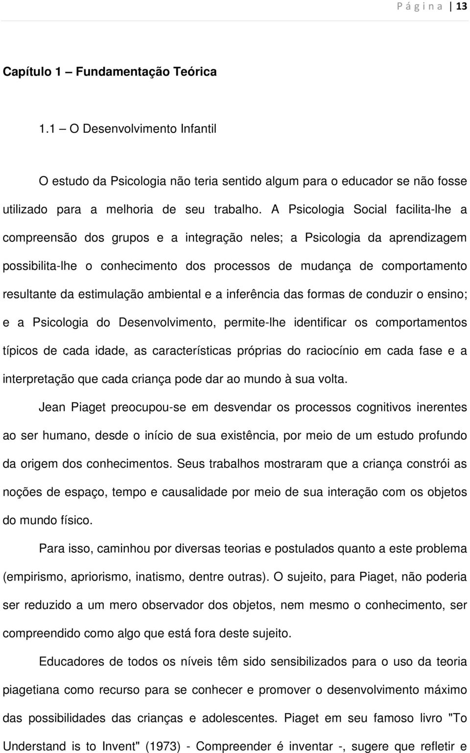 estimulação ambiental e a inferência das formas de conduzir o ensino; e a Psicologia do Desenvolvimento, permite-lhe identificar os comportamentos típicos de cada idade, as características próprias