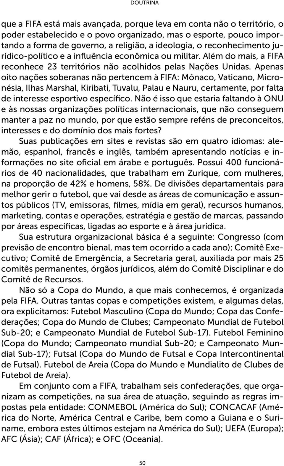 Apenas oito nações soberanas não pertencem à FIFA: Mônaco, Vaticano, Micronésia, Ilhas Marshal, Kiribati, Tuvalu, Palau e Nauru, certamente, por falta de interesse esportivo específico.