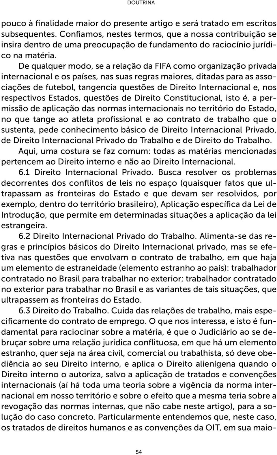 De qualquer modo, se a relação da FIFA como organização privada internacional e os países, nas suas regras maiores, ditadas para as associações de futebol, tangencia questões de Direito Internacional