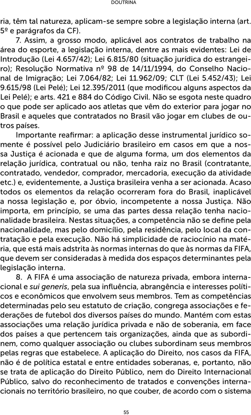 815/80 (situação jurídica do estrangeiro); Resolução Normativa nº 98 de 14/11/1994, do Conselho Nacional de Imigração; Lei 7.064/82; Lei 11.962/09; CLT (Lei 5.452/43); Lei 9.615/98 (Lei Pelé); Lei 12.