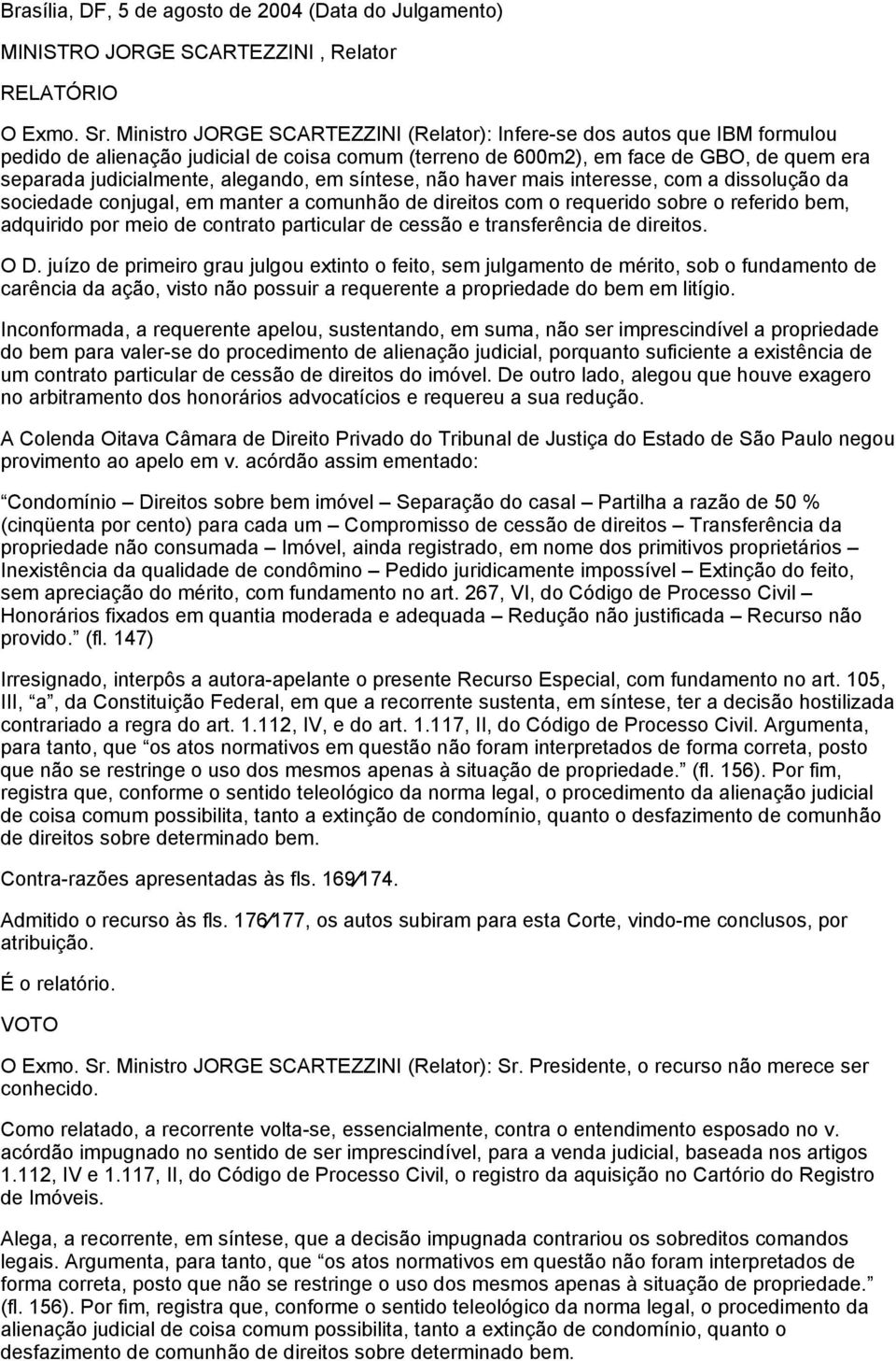 alegando, em síntese, não haver mais interesse, com a dissolução da sociedade conjugal, em manter a comunhão de direitos com o requerido sobre o referido bem, adquirido por meio de contrato