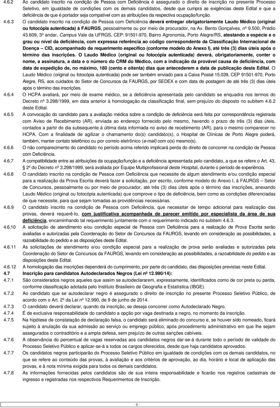 3 O candidato inscrito na condição de Pessoa com Deficiência deverá entregar obrigatoriamente Laudo Médico (original ou fotocópia autenticada) à FAURGS, pessoalmente ou por meio de procurador, na Av.