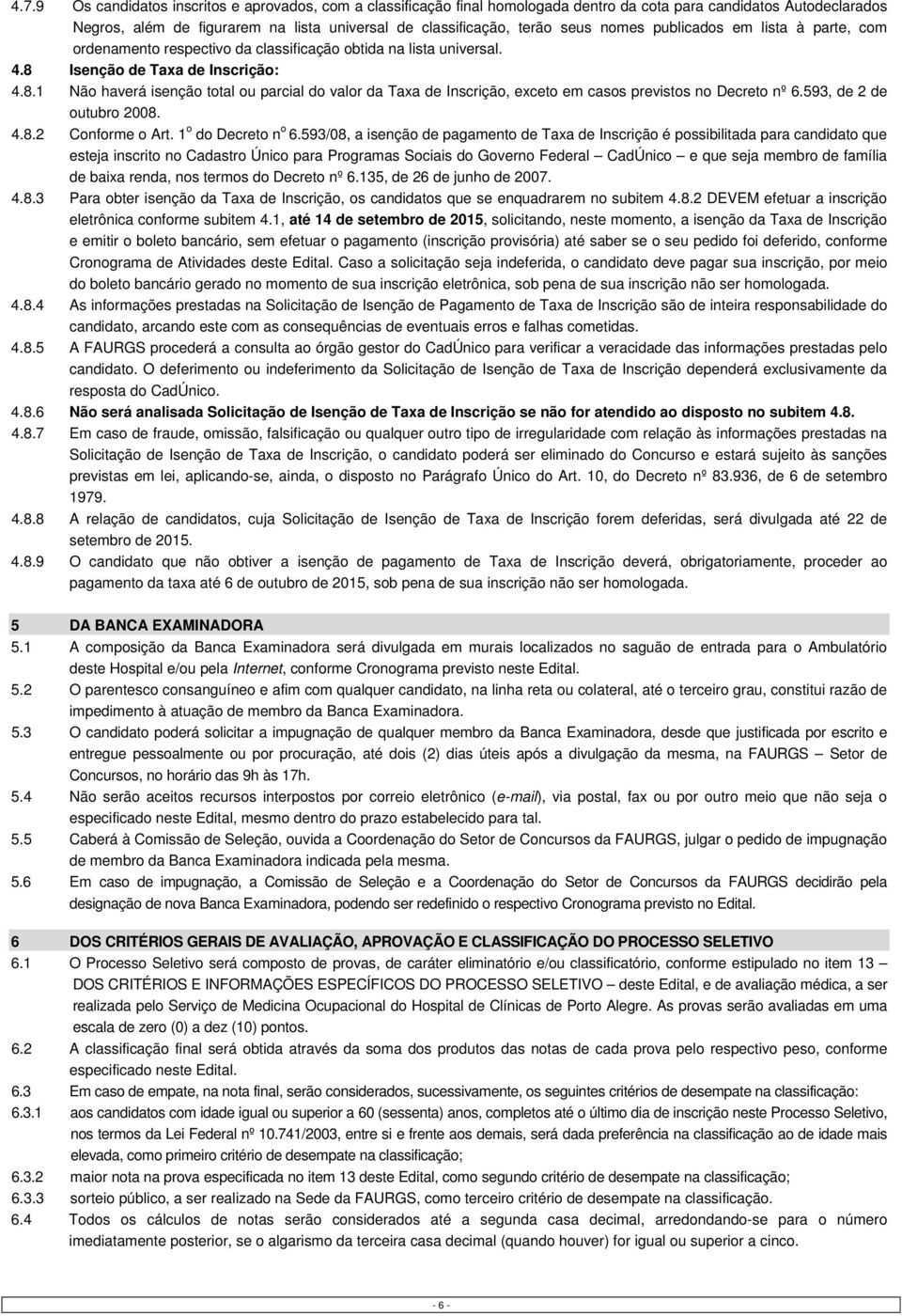 Isenção de Taxa de Inscrição: 4.8.1 Não haverá isenção total ou parcial do valor da Taxa de Inscrição, exceto em casos previstos no Decreto nº 6.593, de 2 de outubro 2008. 4.8.2 Conforme o Art.