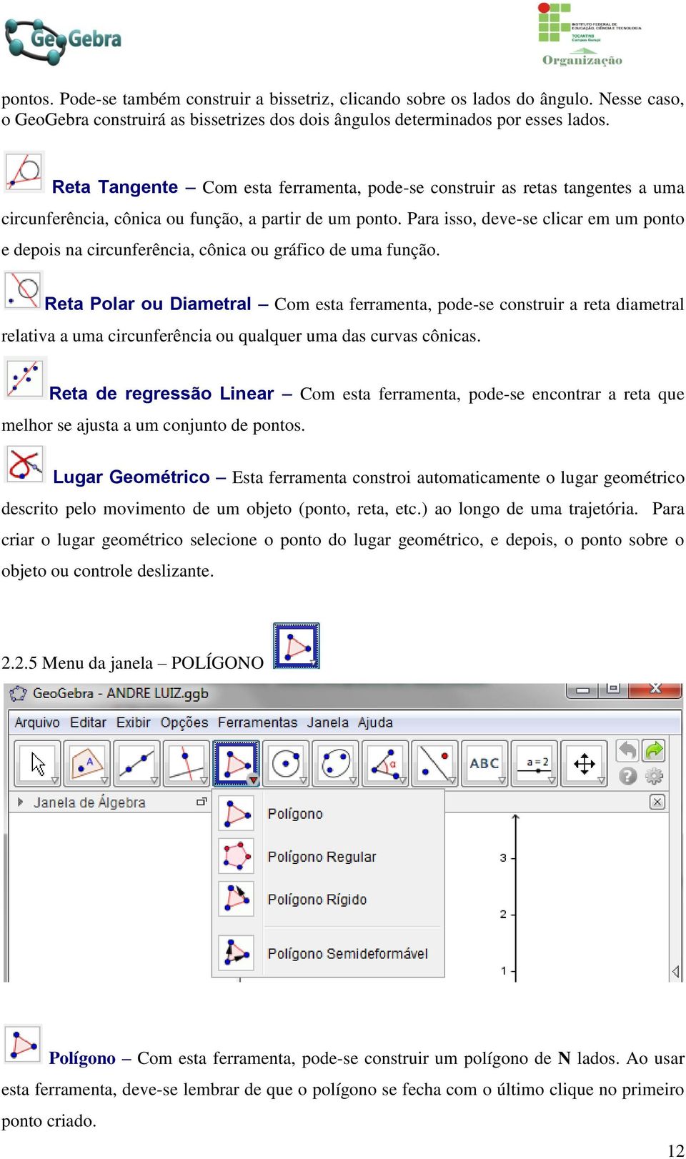 Para isso, deve-se clicar em um ponto e depois na circunferência, cônica ou gráfico de uma função.