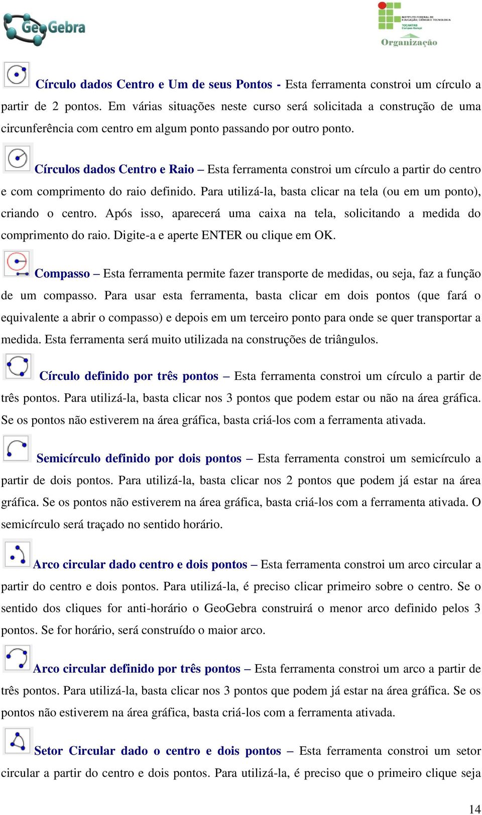 Círculos dados Centro e Raio Esta ferramenta constroi um círculo a partir do centro e com comprimento do raio definido. Para utilizá-la, basta clicar na tela (ou em um ponto), criando o centro.