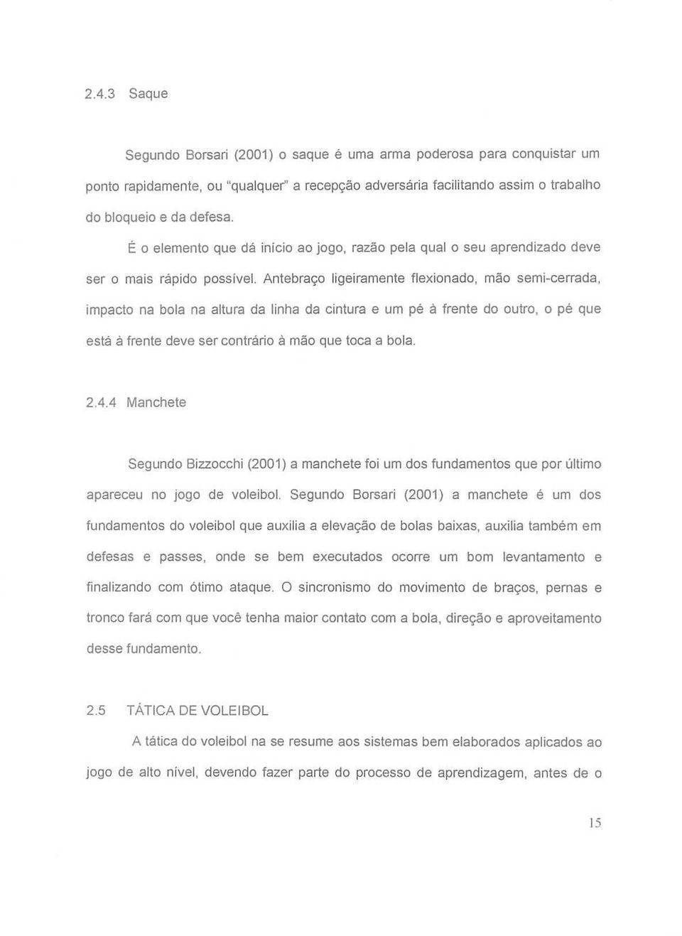 Antebraço ligeiramente flexionado, mão semi-cerrada, impacto na bola na altura da linha da cintura e um pé à frente do outro, o pé que está à frente deve ser contrário à mão que toca a bola. 2.4.