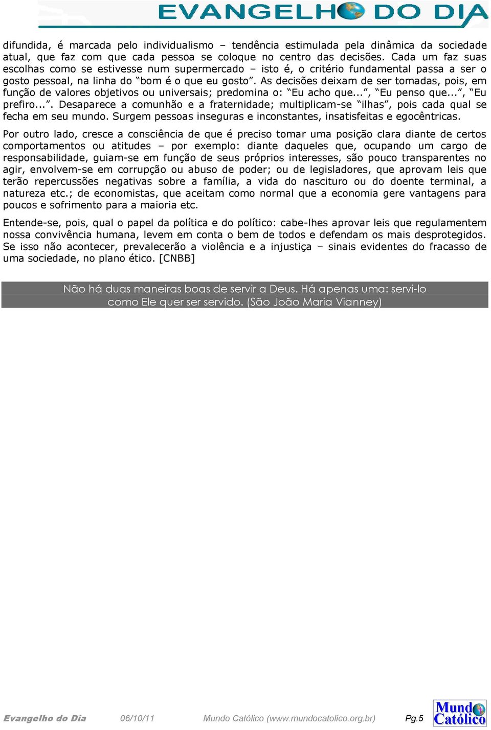 As decisões deixam de ser tomadas, pois, em função de valores objetivos ou universais; predomina o: Eu acho que..., Eu penso que..., Eu prefiro.