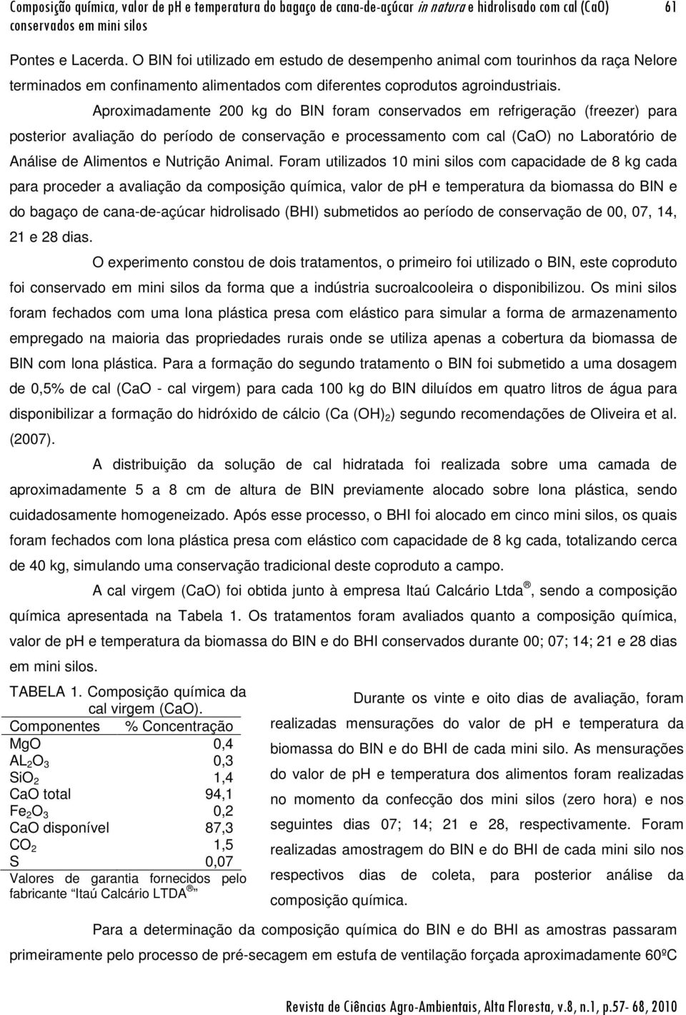 Aproximadamente 200 kg do BIN foram conservados em refrigeração (freezer) para posterior avaliação do período de conservação e processamento com cal (CaO) no Laboratório de Análise de Alimentos e