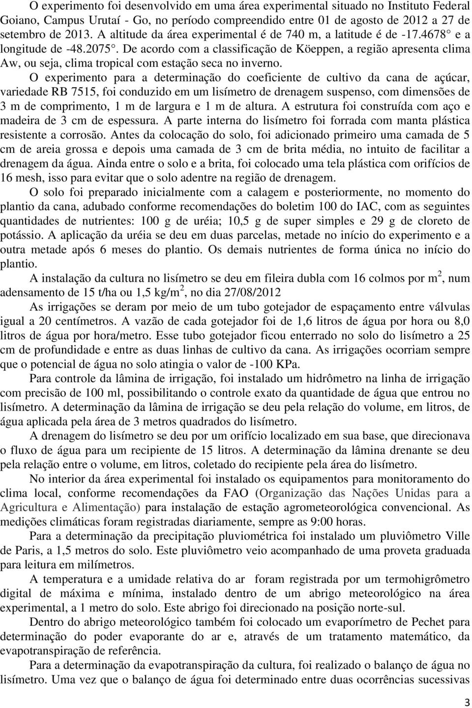 De acordo com a classificação de Köeppen, a região apresenta clima Aw, ou seja, clima tropical com estação seca no inverno.