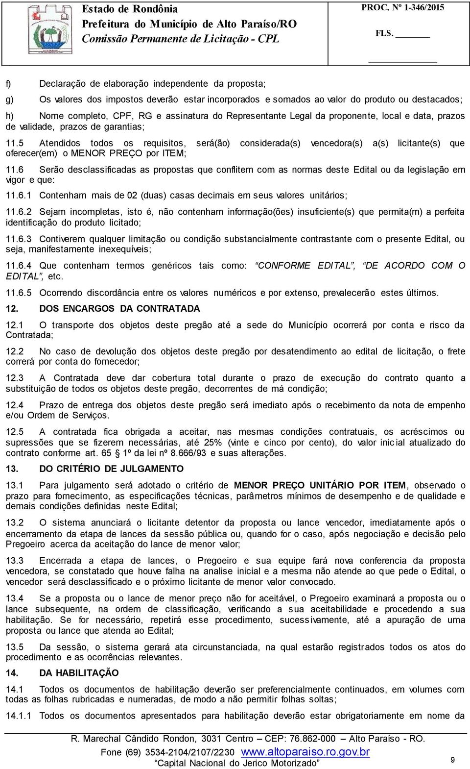 5 Atendidos todos os requisitos, será(ão) considerada(s) vencedora(s) a(s) licitante(s) que oferecer(em) o MENOR PREÇO por ITEM; 11.