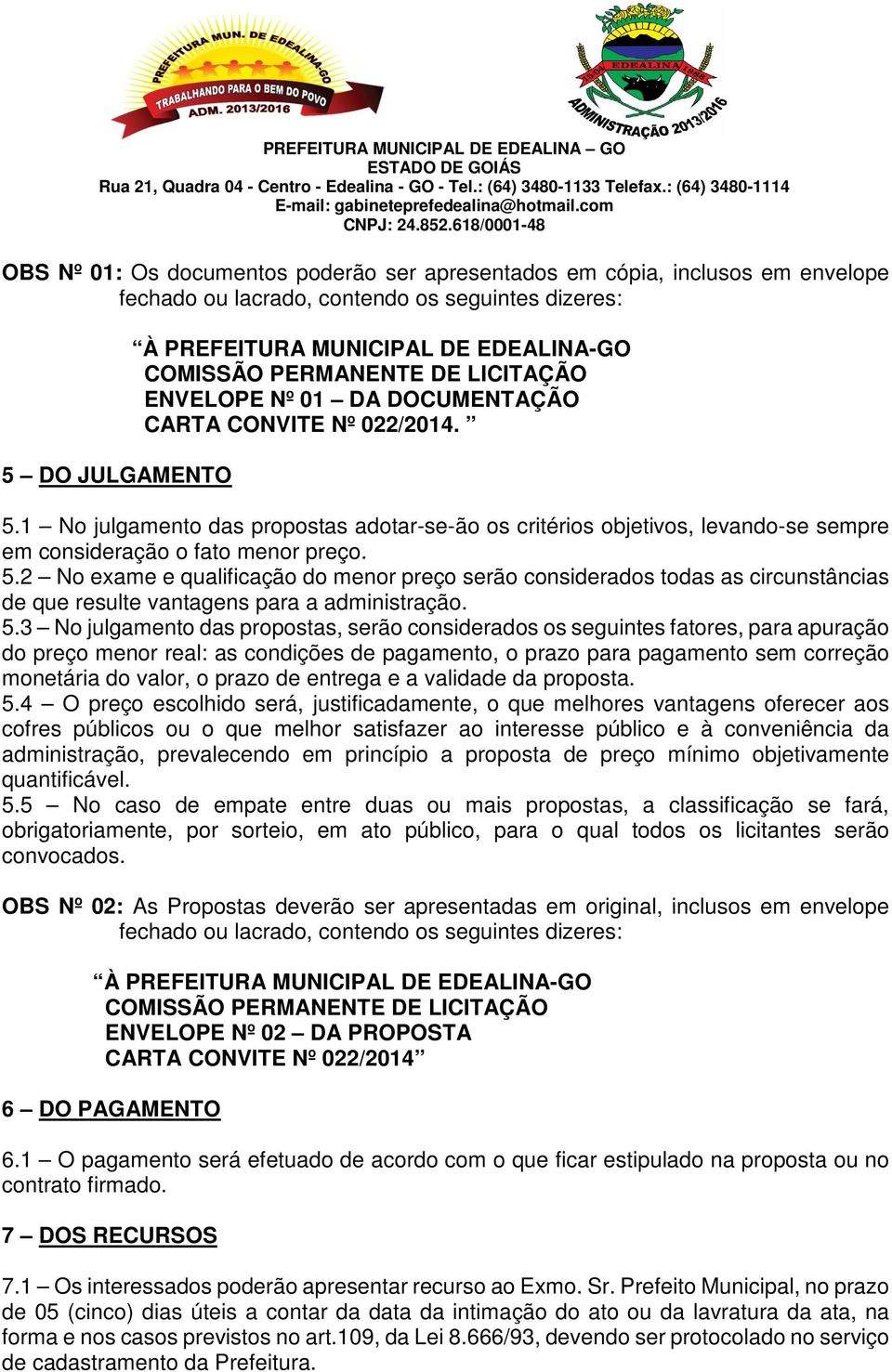 1 No julgamento das propostas adotar-se-ão os critérios objetivos, levando-se sempre em consideração o fato menor preço. 5.