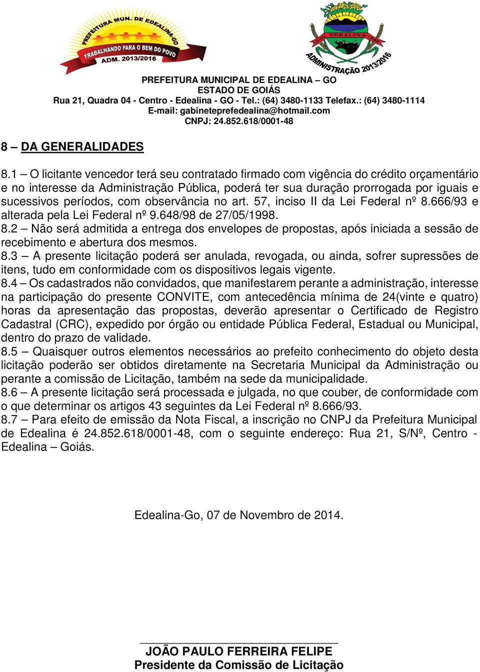 com observância no art. 57, inciso II da Lei Federal nº 8.666/93 e alterada pela Lei Federal nº 9.648/98 de 27/05/1998. 8.2 Não será admitida a entrega dos envelopes de propostas, após iniciada a sessão de recebimento e abertura dos mesmos.