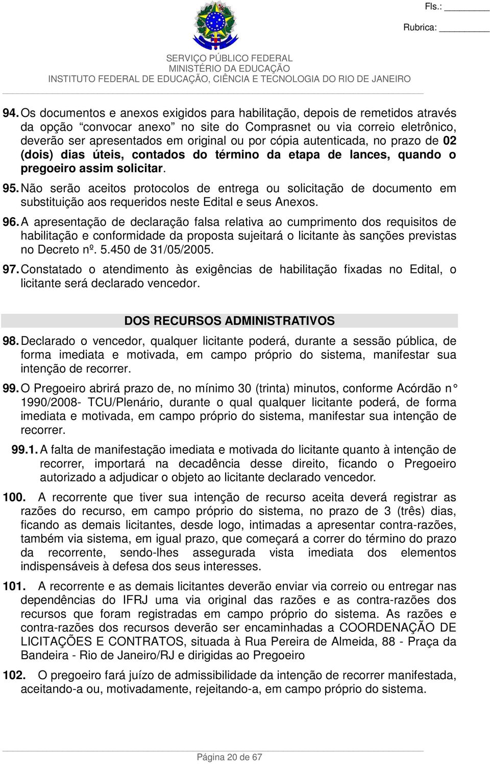 Não serão aceitos protocolos de entrega ou solicitação de documento em substituição aos requeridos neste Edital e seus Anexos. 96.