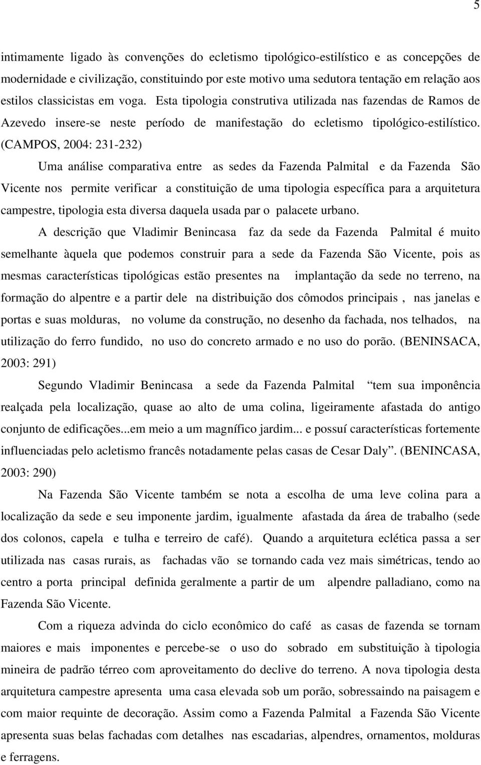 (CAMPOS, 2004: 231-232) Uma análise comparativa entre as sedes da Fazenda Palmital e da Fazenda São Vicente nos permite verificar a constituição de uma tipologia específica para a arquitetura