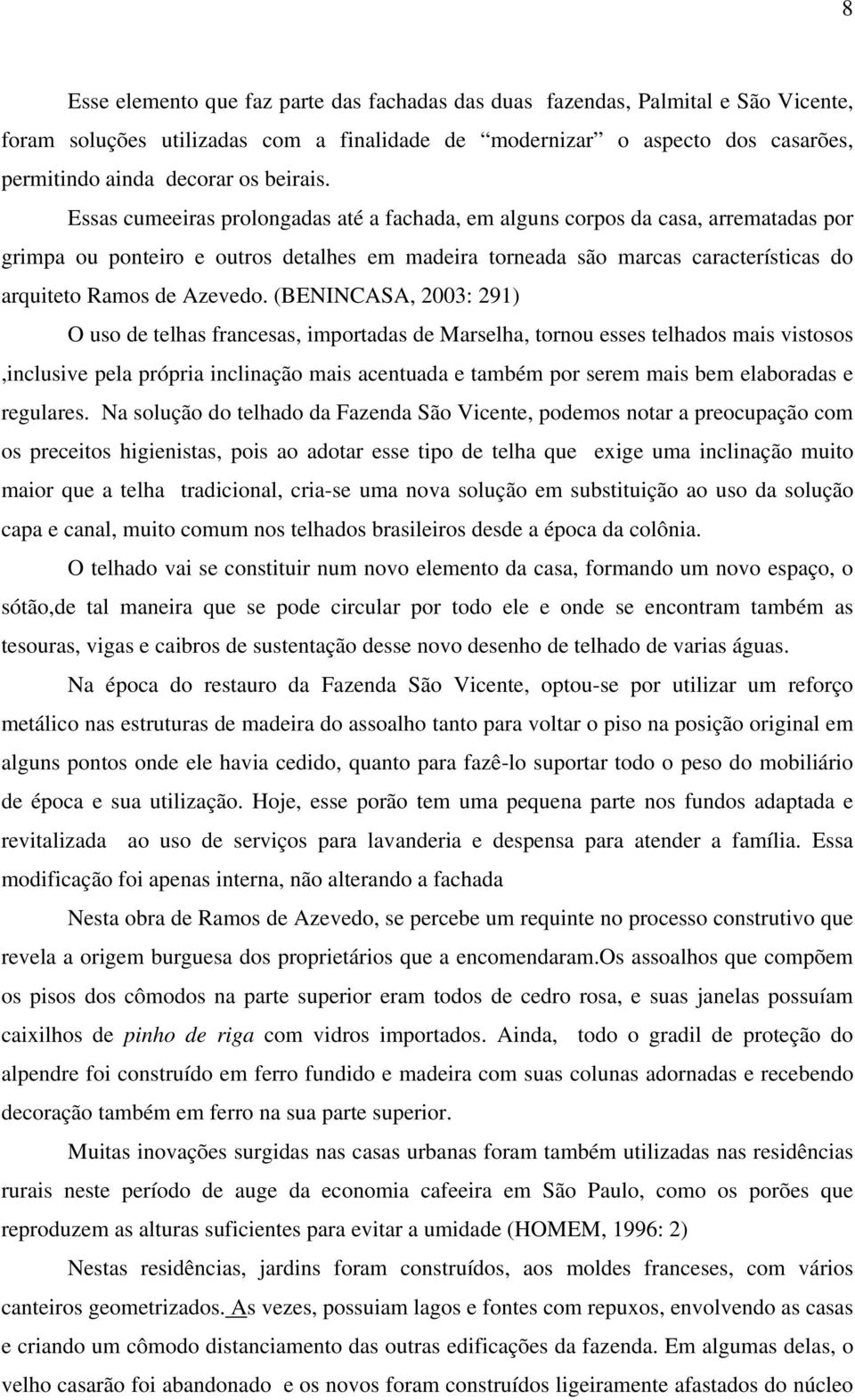 Essas cumeeiras prolongadas até a fachada, em alguns corpos da casa, arrematadas por grimpa ou ponteiro e outros detalhes em madeira torneada são marcas características do arquiteto Ramos de Azevedo.