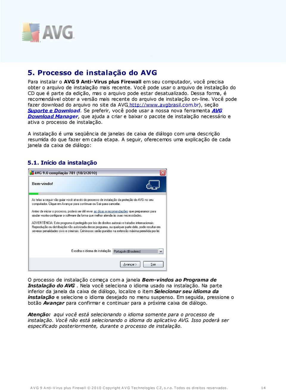 Você pode fazer download do arquivo no site da AVG http://www.avgbrasil.com.br), seção Suporte e Download.