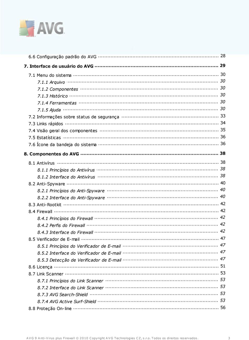 .. 38 8.1 Antivírus... 38 8.1.1 Princípios do Antivírus... 38 8.1.2 Interface do Antivírus... 40 8.2 Anti-Spyware... 40 8.2.1 Princípios do Anti-Spyware... 40 8.2.2 Interface do Anti-Spyware... 42 8.