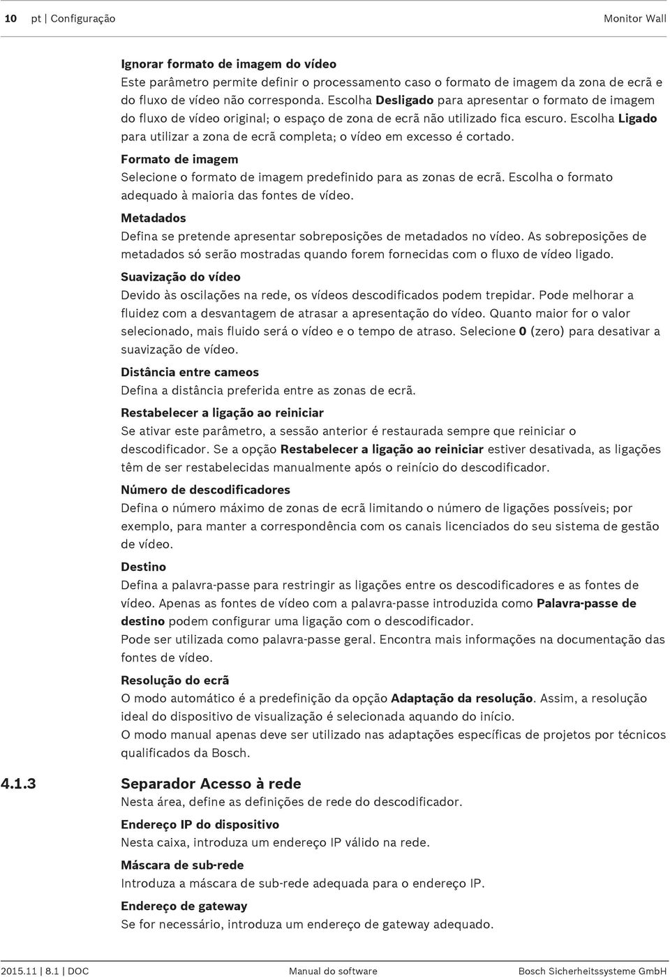 Escolha Ligado para utilizar a zona de ecrã completa; o vídeo em excesso é cortado. Formato de imagem Selecione o formato de imagem predefinido para as zonas de ecrã.