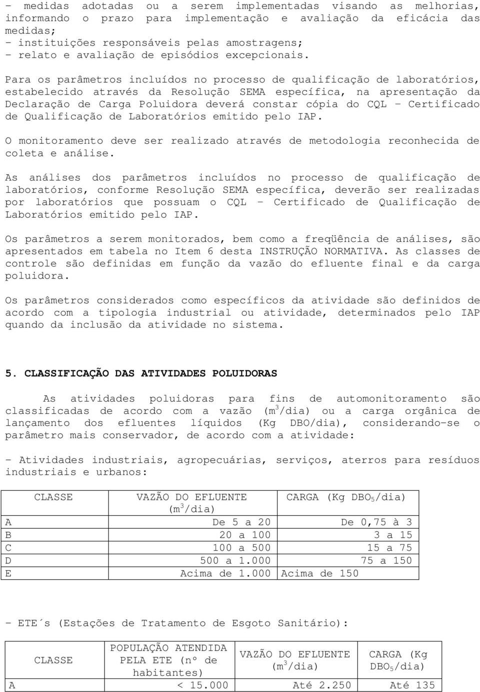 Para os parâmetros incluídos no processo de qualificação de laboratórios, estabelecido através da Resolução SEMA específica, na apresentação da Declaração de Carga Poluidora deverá constar cópia do