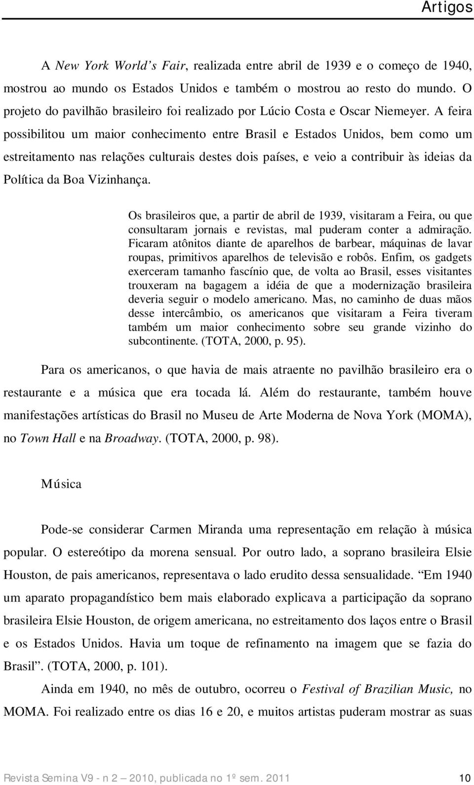 A feira possibilitou um maior conhecimento entre Brasil e Estados Unidos, bem como um estreitamento nas relações culturais destes dois países, e veio a contribuir às ideias da Política da Boa