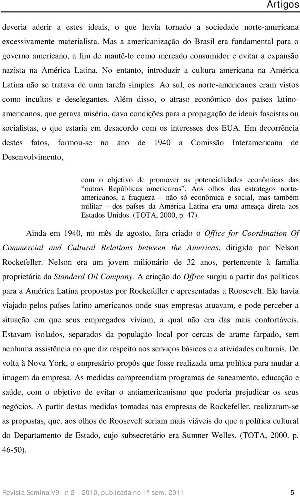 No entanto, introduzir a cultura americana na América Latina não se tratava de uma tarefa simples. Ao sul, os norte-americanos eram vistos como incultos e deselegantes.