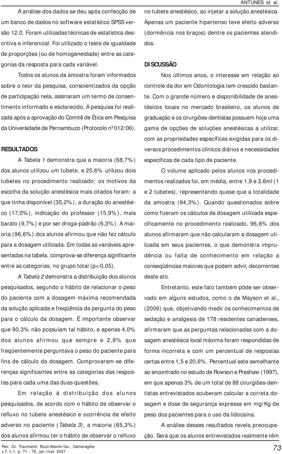 Todos os alunos da amostra foram informados sobre o teor da pesquisa, conscientizados da opção de participação nela, assinaram um termo de consentimento informado e esclarecido.